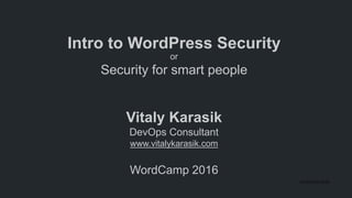 Intro to WordPress Security
Security for smart people
or
Vitaly Karasik
DevOps Consultant
www.vitalykarasik.com
WordCamp 2016
27.03.2016 12135
 