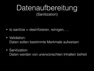 Datenaufbereitung 
(Sanitization)
• to sanitize = desinﬁzieren, reinigen, …
• Validation:  
Daten sollen bestimmte Merkmale aufweisen
• Sanitization:  
Daten werden von unerwünschten Inhalten befreit
 
