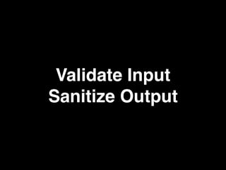 Validate Input
Sanitize Output
 