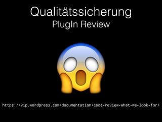 Qualitätssicherung 
PlugIn Review
😱https://vip.wordpress.com/documentation/code-review-what-we-look-for/
 