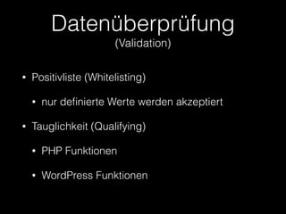 Datenüberprüfung 
(Validation)
• Positivliste (Whitelisting)
• nur deﬁnierte Werte werden akzeptiert
• Tauglichkeit (Qualifying)
• PHP Funktionen
• WordPress Funktionen
 
