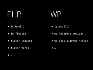 PHP
• is_bool()
• is_float()
• filter_input()
• filter_var()
• …
• is_email()
• wp_validate_boolean()
• wp_kses_allowed_html()
• …
WP
 