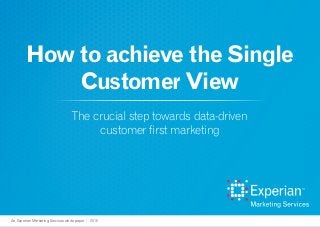 How to achieve the Single
Customer View
The crucial step towards data-driven
customer first marketing
An Experian Marketing Services white paper | 2015
 
