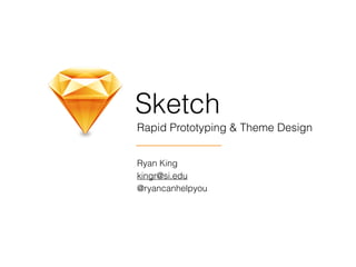 Sketch
Rapid Prototyping & Theme Design
Ryan King
kingr@si.edu
@ryancanhelpyou
 