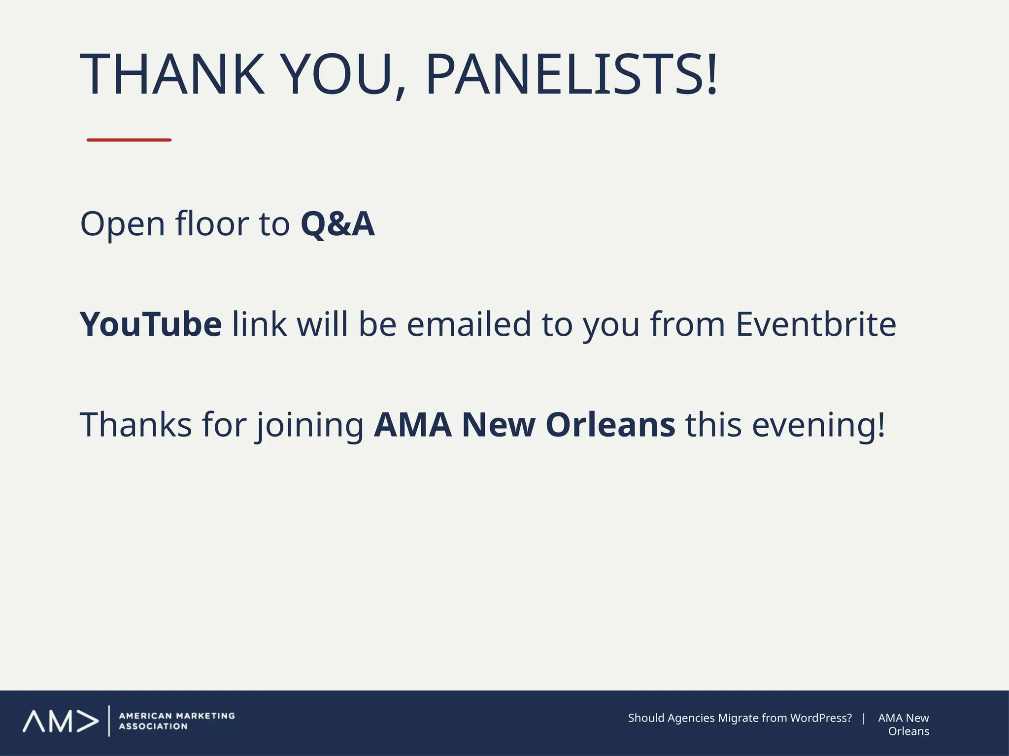 THANK YOU, PANELISTS!
Open floor to Q&A
YouTube link will be emailed to you from Eventbrite
Thanks for joining AMA New Orleans this evening!
Should Agencies Migrate from WordPress? | AMA New
Orleans
 