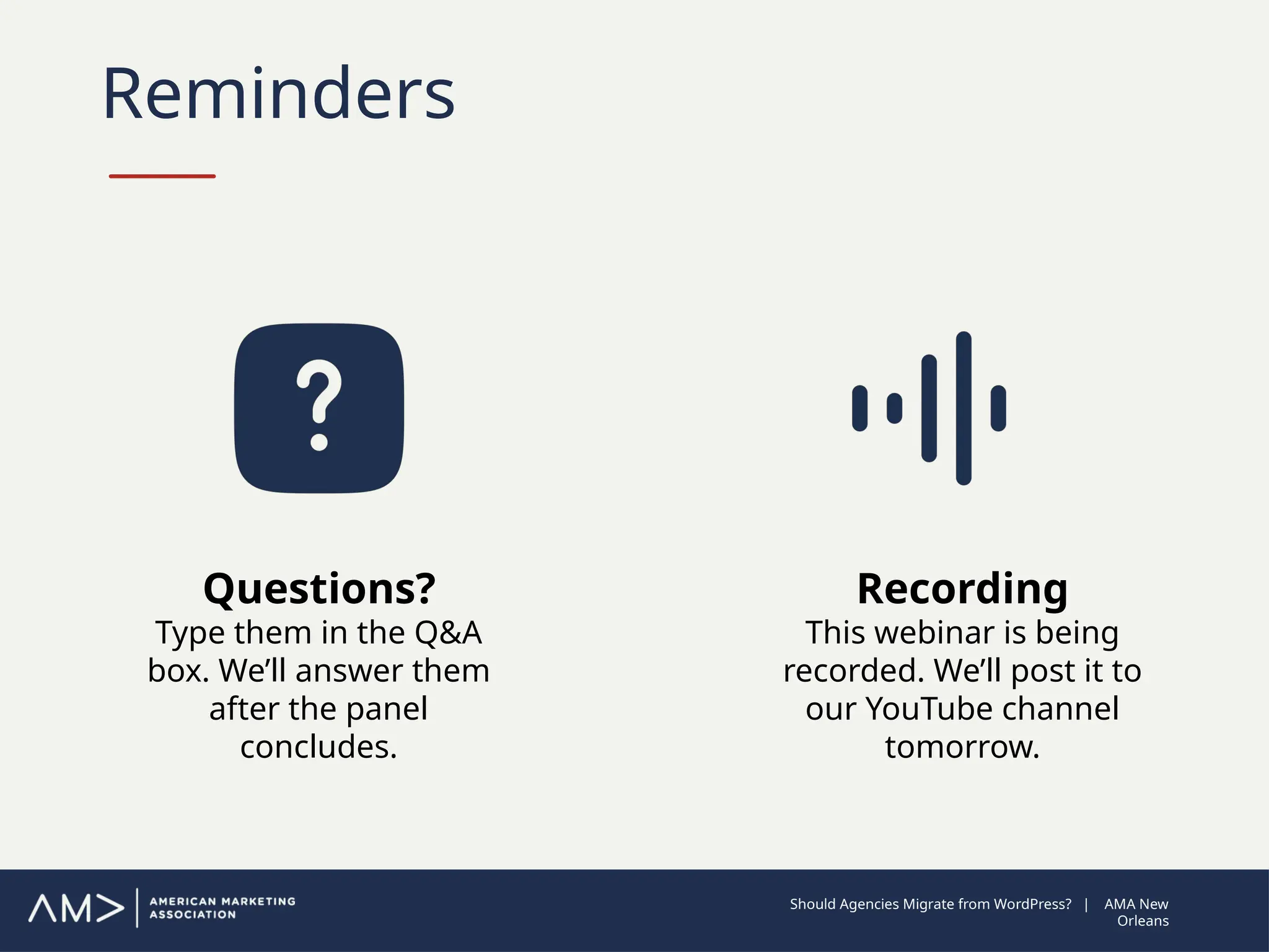 Reminders
Questions?
Type them in the Q&A
box. We’ll answer them
after the panel
concludes.
Recording
This webinar is being
recorded. We’ll post it to
our YouTube channel
tomorrow.
Should Agencies Migrate from WordPress? | AMA New
Orleans
 