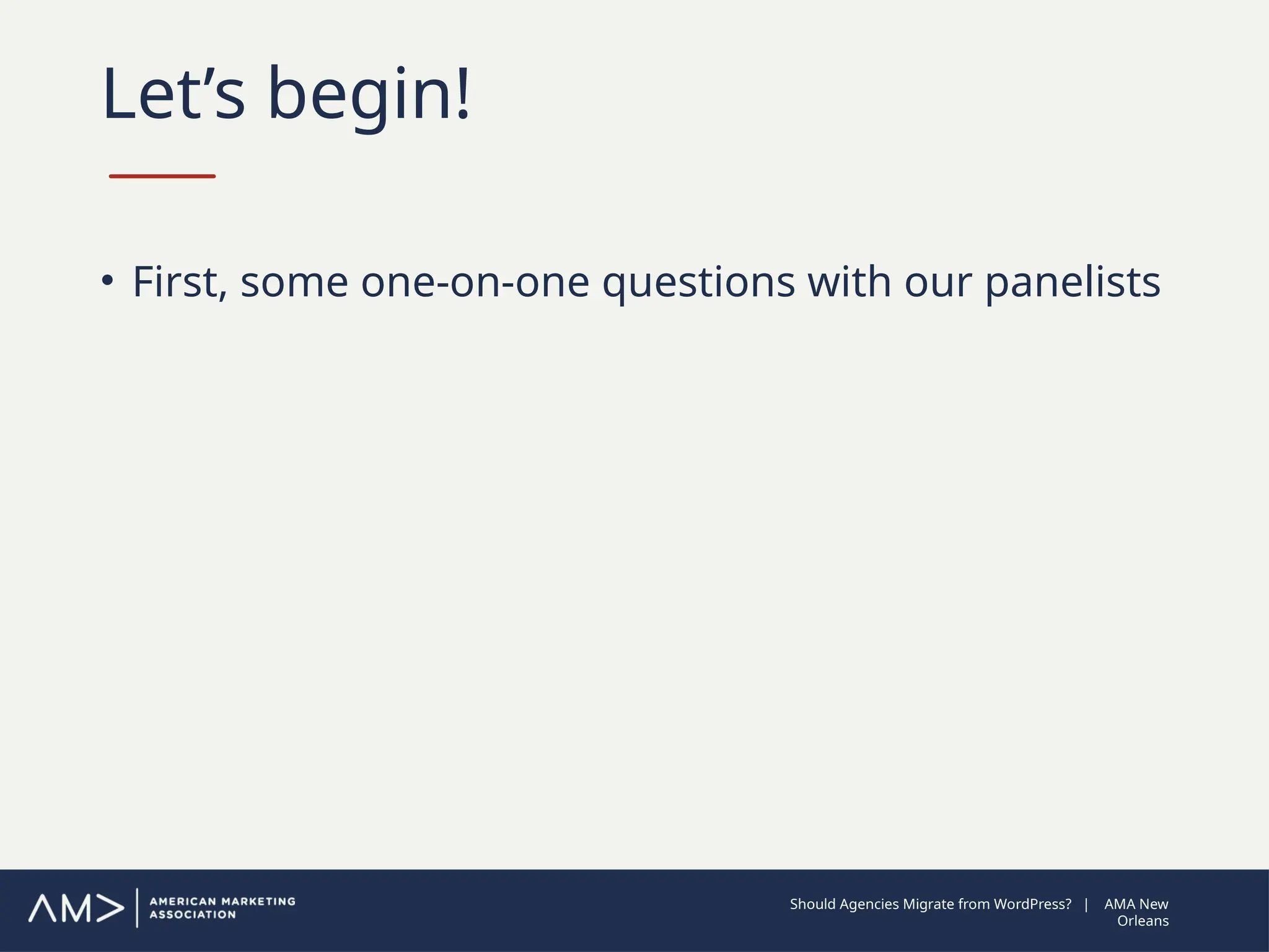 Let’s begin!
• First, some one-on-one questions with our panelists
Should Agencies Migrate from WordPress? | AMA New
Orleans
 