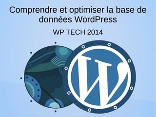 Comprendre et optimiser la base de 
données WordPress 
WP TECH 2014 
 