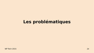 Les problématiques
WP Tech 2015 24
 