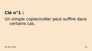 WP Tech 2015 30
Clé n°1 :
Un simple copier/coller peut suffire dans
certains cas.
 