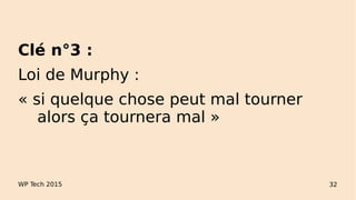 WP Tech 2015 32
Clé n°3 :
Loi de Murphy :
« si quelque chose peut mal tourner
alors ça tournera mal »
 
