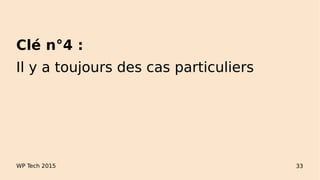 WP Tech 2015 33
Clé n°4 :
Il y a toujours des cas particuliers
 