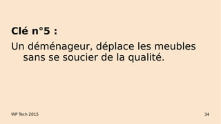 WP Tech 2015 34
Clé n°5 :
Un déménageur, déplace les meubles
sans se soucier de la qualité.
 