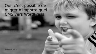 WP Tech 2015 7
Oui, c'est possible de
migrer n'importe quel
CMS vers WordPress
 