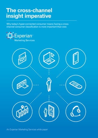 Why today’s hyper-connected consumer means having a cross-
channel consumer classification is more important than ever.
The cross-channel
insight imperative
An Experian Marketing Services white paper
 