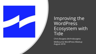 Improving the
WordPress
Ecosystem with
Tide
Chris Burgess @chrisburgess
Melbourne WordPress Meetup
August 2018
 