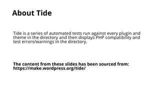 About Tide
Tide is a series of automated tests run against every plugin and
theme in the directory and then displays PHP c...