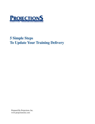 5 Simple Steps
To Update Your Training Delivery




Prepared By Projections, Inc.
www.projectionsinc.com
 