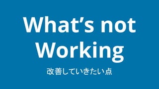 改善していきたい点
What’s not
Working
 