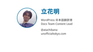 立花明
WordPress 日本語翻訳者
Docs Team Content Lead
@atachibana
unofficialtokyo.com
 