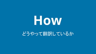 どうやって翻訳しているか
How
 