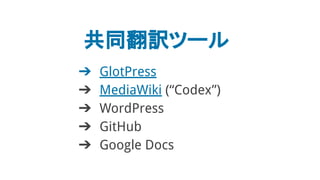 共同翻訳ツール
➔ GlotPress
➔ MediaWiki (“Codex”)
➔ WordPress
➔ GitHub
➔ Google Docs
 