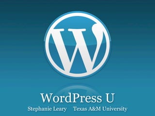 WordPress U
Stephanie Leary   Texas A&M University
 