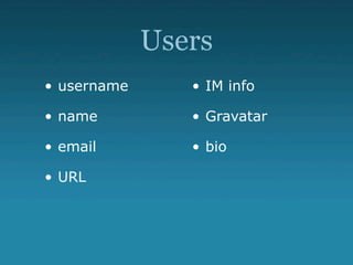 Users
• username      • IM info

• name          • Gravatar

• email         • bio

• URL
 