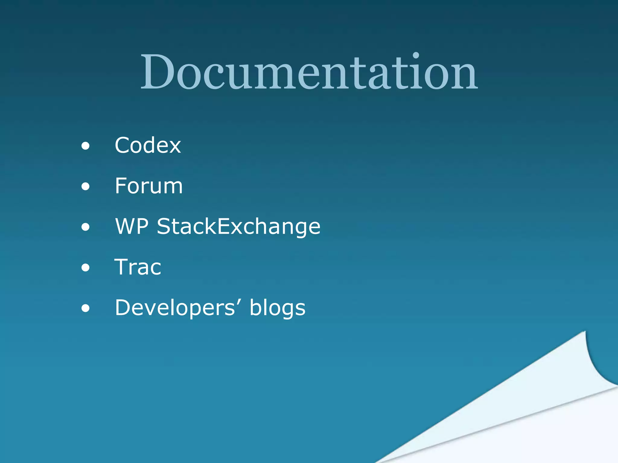 Documentation
• Codex
• Forum
• WP StackExchange
• Trac
• Developers’ blogs
 