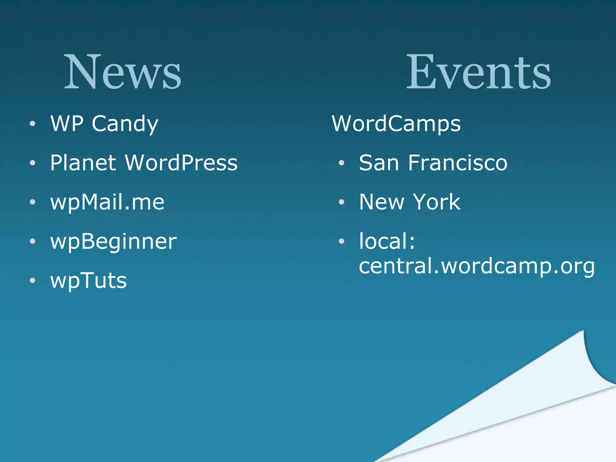News Events
WordCamps
• San Francisco
• New York
• local:
central.wordcamp.org
• WP Candy
• Planet WordPress
• wpMail.me
• wpBeginner
• wpTuts
 