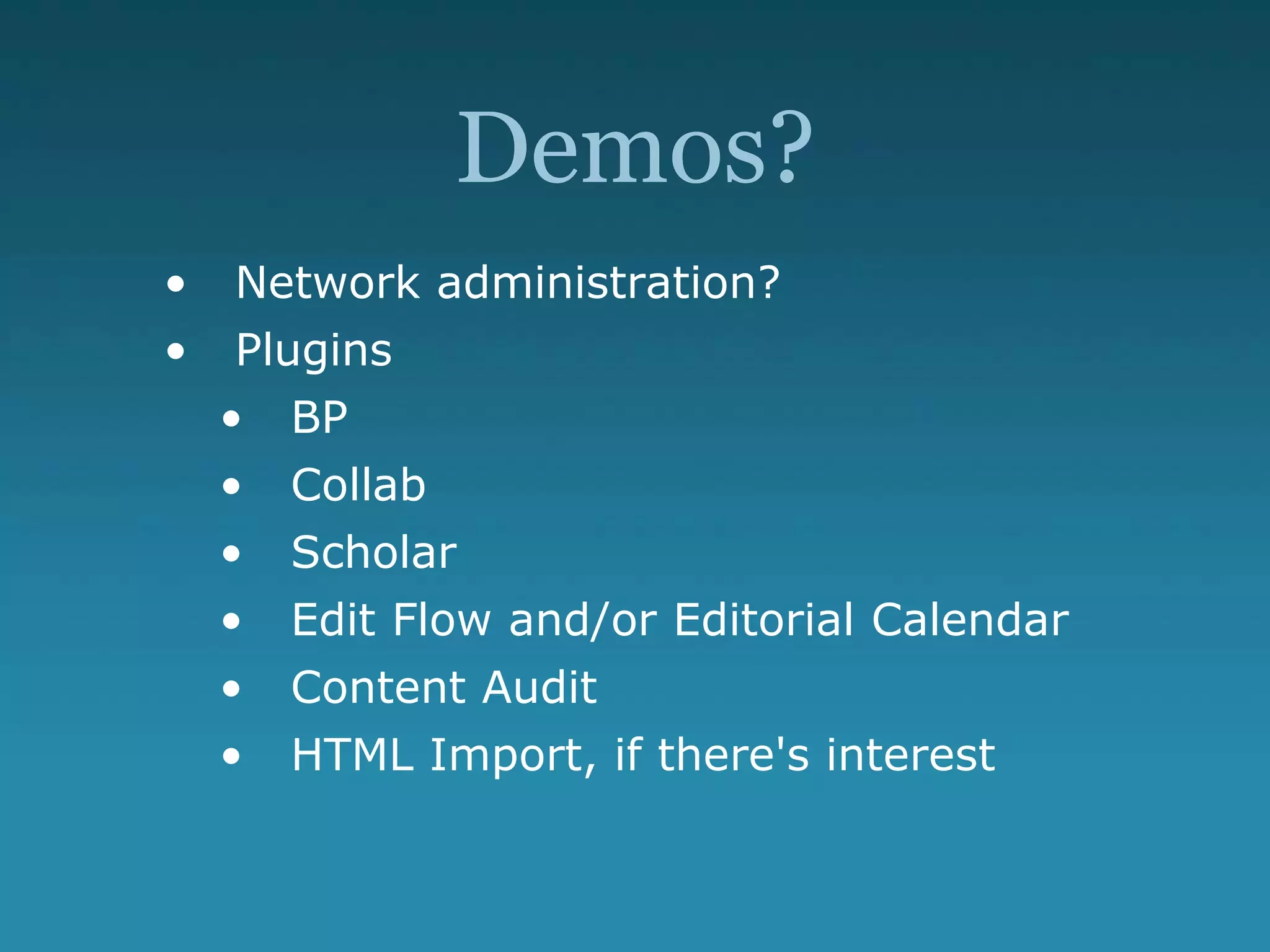 Demos?
• Network administration?
• Plugins
• BP
• Collab
• Scholar
• Edit Flow and/or Editorial Calendar
• Content Audit
• HTML Import, if there's interest
 