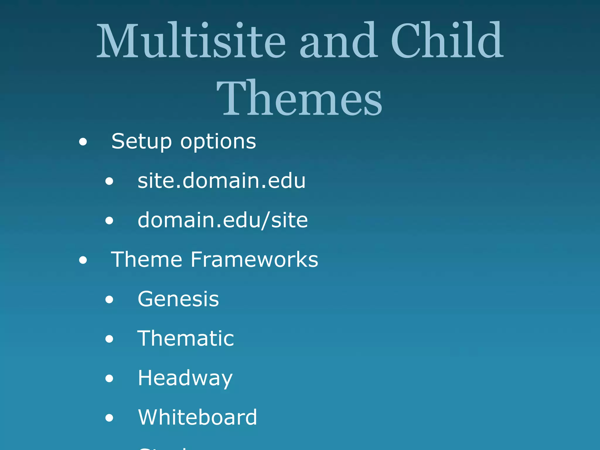 Multisite and Child
Themes
• Setup options
• site.domain.edu
• domain.edu/site
• Theme Frameworks
• Genesis
• Thematic
• Headway
• Whiteboard
 
