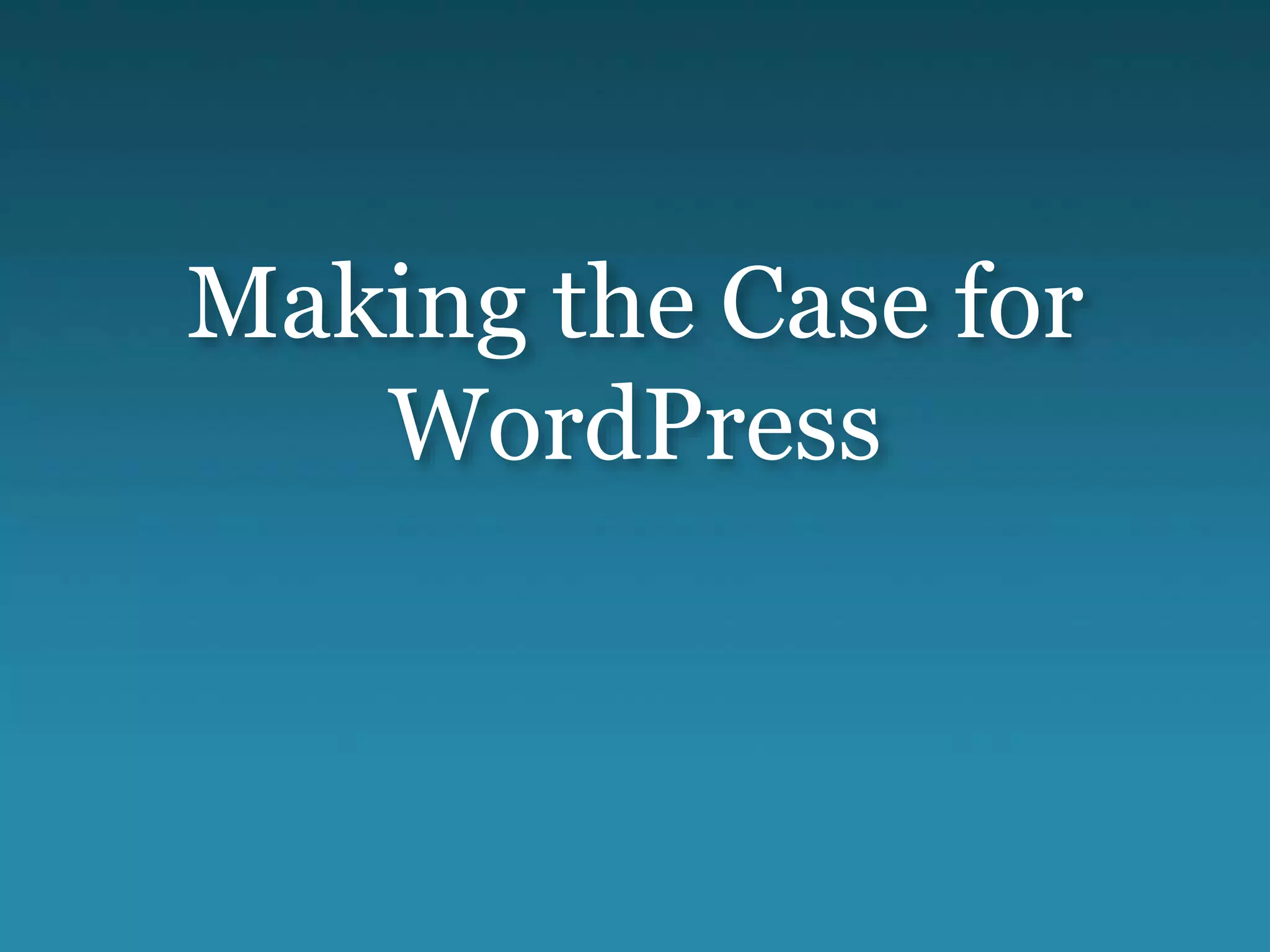 Making the Case for
WordPress
 