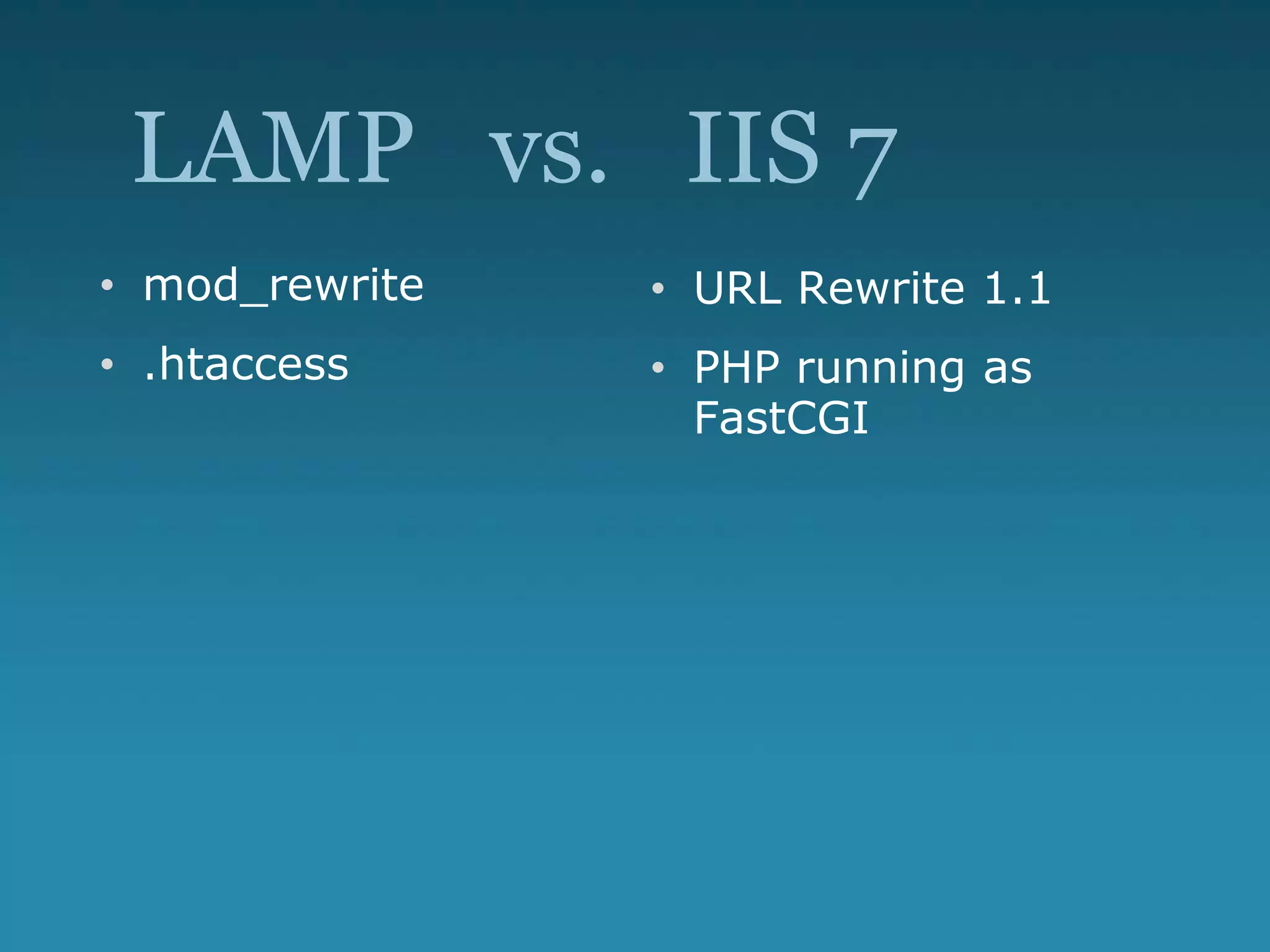 LAMP vs. IIS 7
• mod_rewrite
• .htaccess
• URL Rewrite 1.1
• PHP running as
FastCGI
 