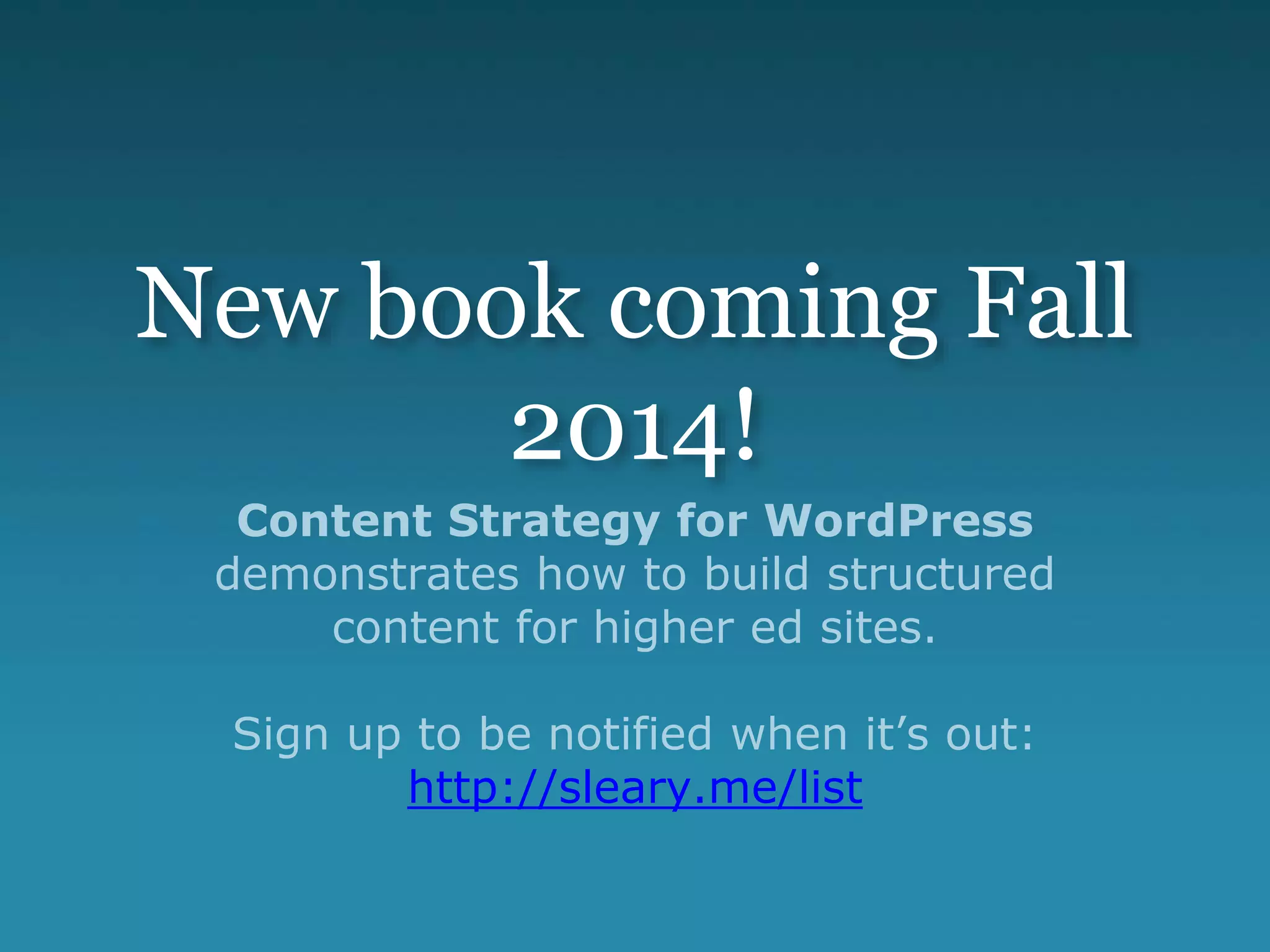 New book coming Fall
2014!
Content Strategy for WordPress
demonstrates how to build structured
content for higher ed sites.
Sign up to be notified when it’s out:
http://sleary.me/list
 