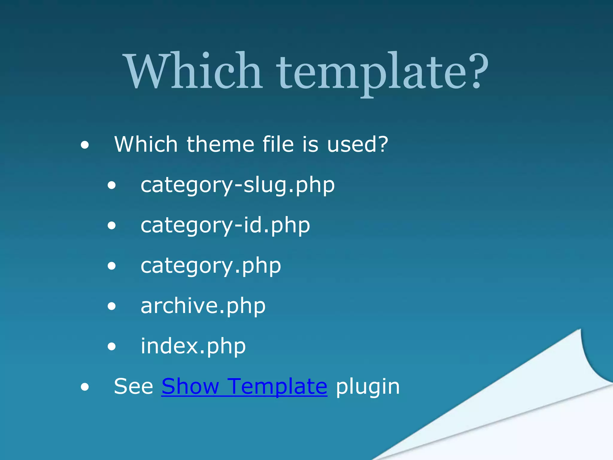 Which template?
• Which theme file is used?
• category-slug.php
• category-id.php
• category.php
• archive.php
• index.php
• See Show Template plugin
 