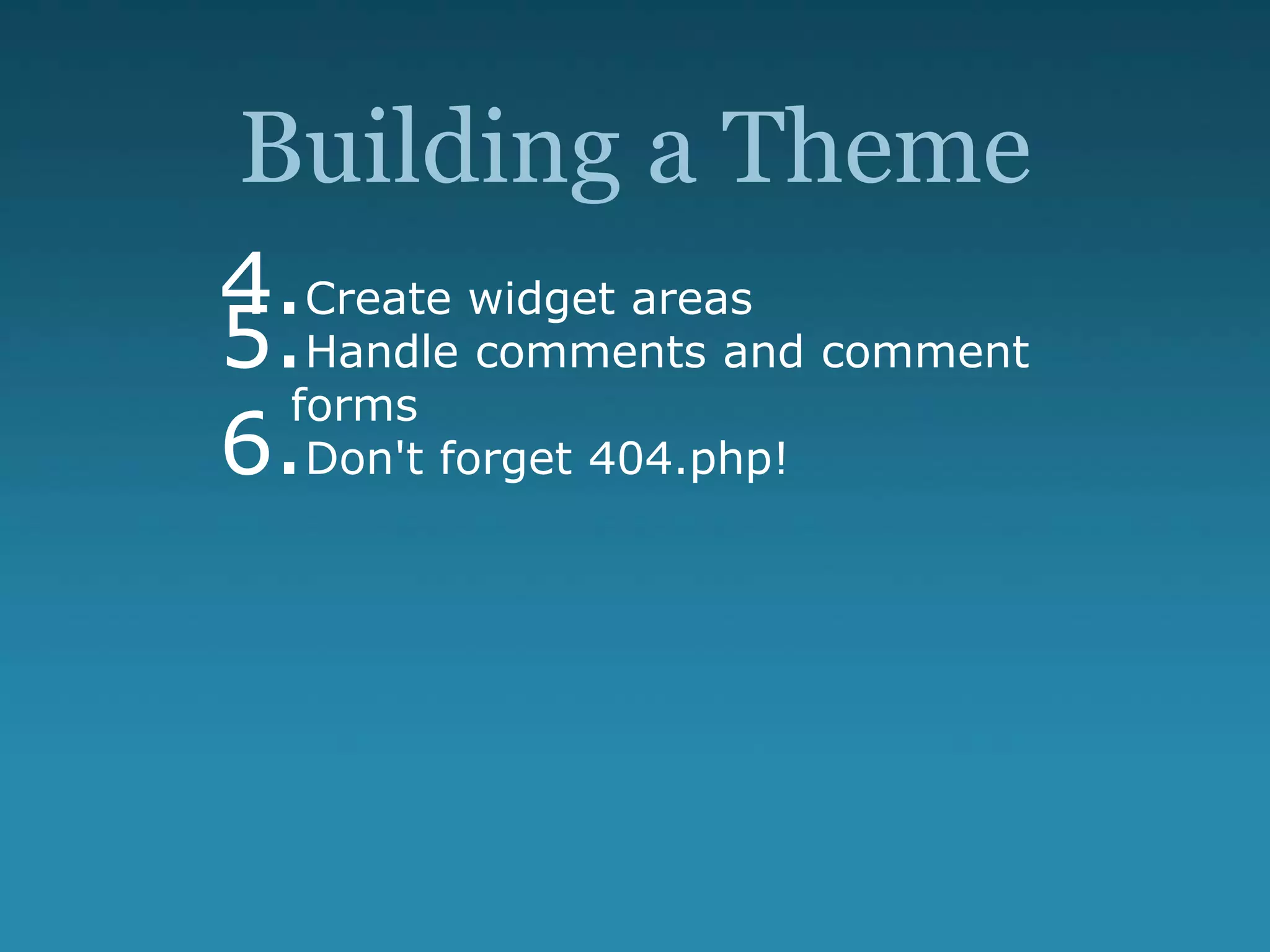 Building a Theme
4.Create widget areas
5.Handle comments and comment
forms
6.Don't forget 404.php!
 