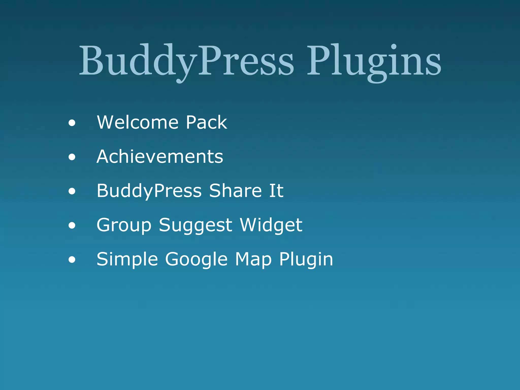 BuddyPress Plugins
• Welcome Pack
• Achievements
• BuddyPress Share It
• Group Suggest Widget
• Simple Google Map Plugin
 