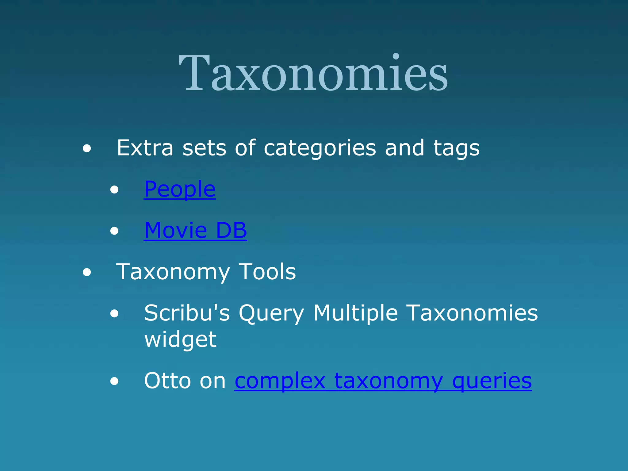 Taxonomies
• Extra sets of categories and tags
• People
• Movie DB
• Taxonomy Tools
• Scribu's Query Multiple Taxonomies
widget
• Otto on complex taxonomy queries
 
