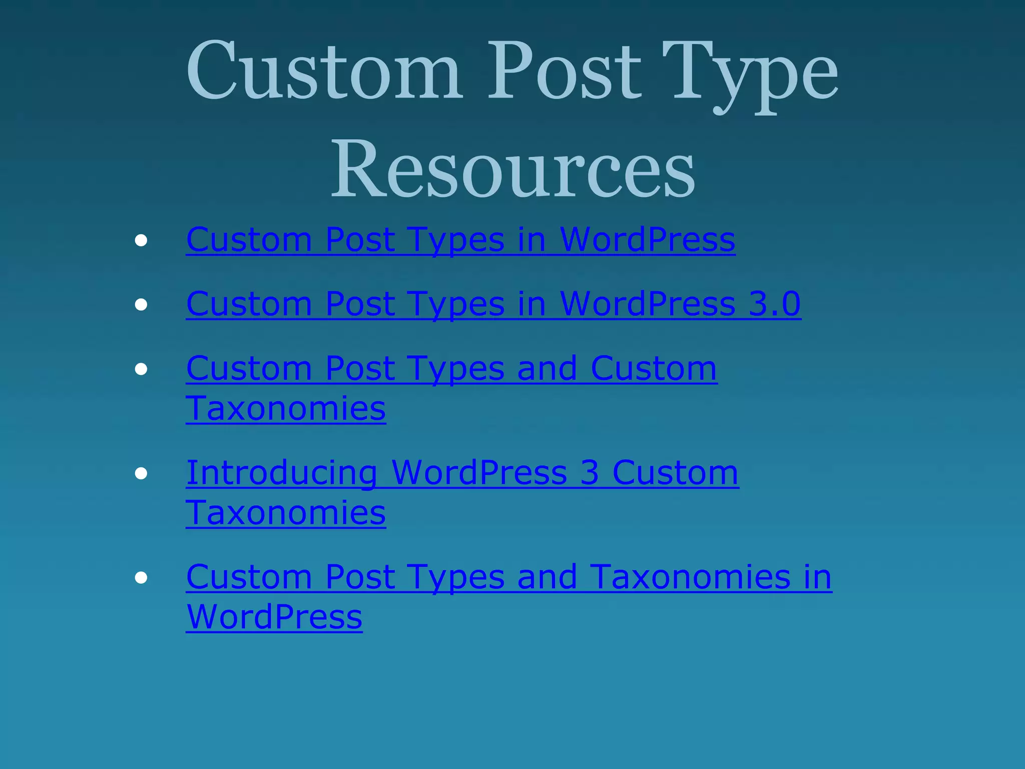 Custom Post Type
Resources
• Custom Post Types in WordPress
• Custom Post Types in WordPress 3.0
• Custom Post Types and Custom
Taxonomies
• Introducing WordPress 3 Custom
Taxonomies
• Custom Post Types and Taxonomies in
WordPress
 