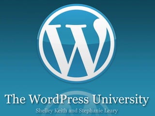 Shelley Keith and Stephanie Leary
The WordPress University
 