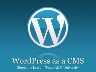WordPress as a CMS
 Stephanie Leary   Texas A&M University
 