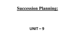 Succession Planning:
UNIT – 9
 