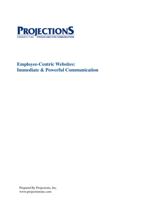 Employee-Centric Websites:
Immediate & Powerful Communication




 Prepared By Projections, Inc.
 www.projectionsinc.com
 