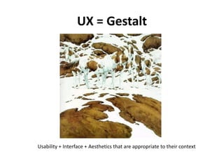 UX = Gestalt




Usability + Interface + Aesthetics that are appropriate to their context
 