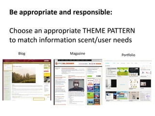 Be appropriate and responsible:

Choose an appropriate THEME PATTERN
to match information scent/user needs
  Blog            Magazine        Portfolio
 