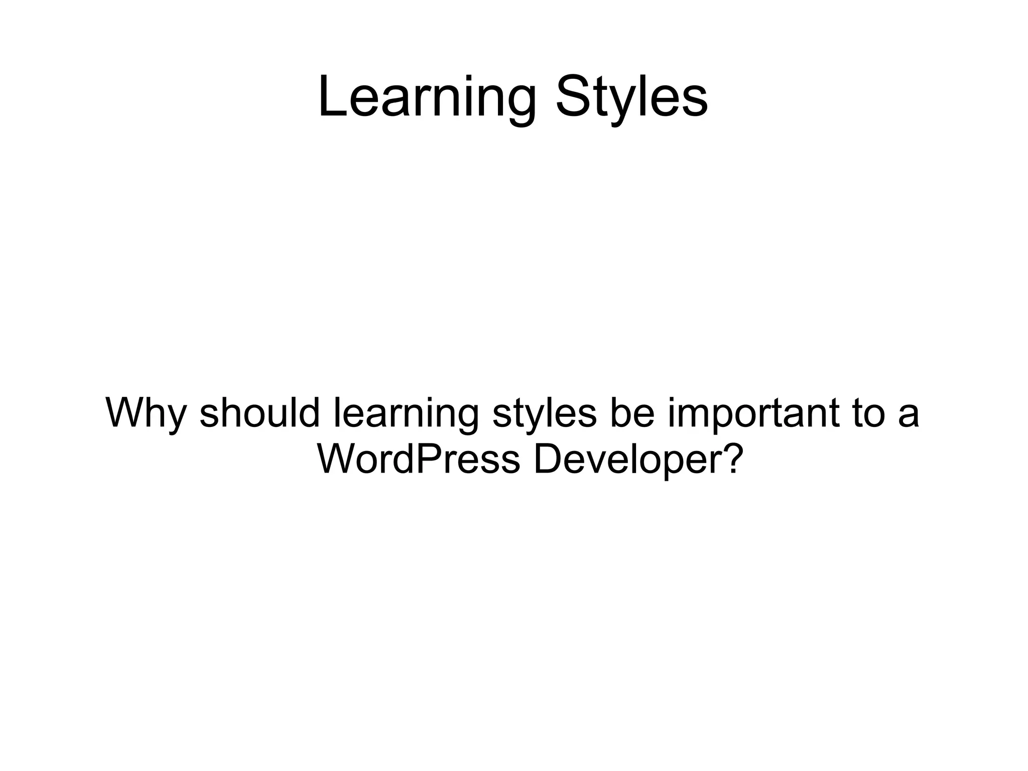 Learning Styles

Why should learning styles be important to a
WordPress Developer?

 