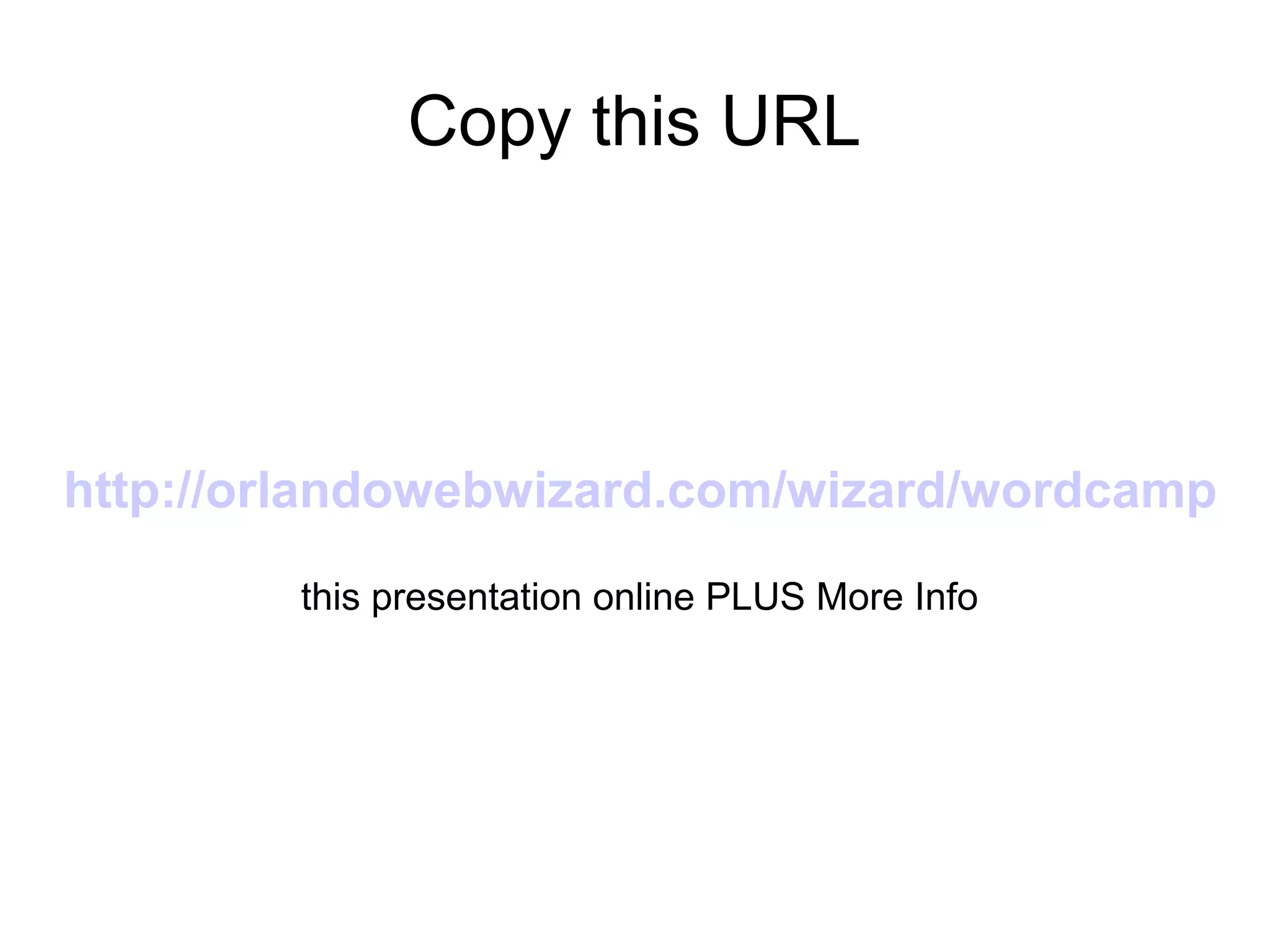 Copy this URL

http://orlandowebwizard.com/wizard/wordcamp
this presentation online PLUS More Info

 
