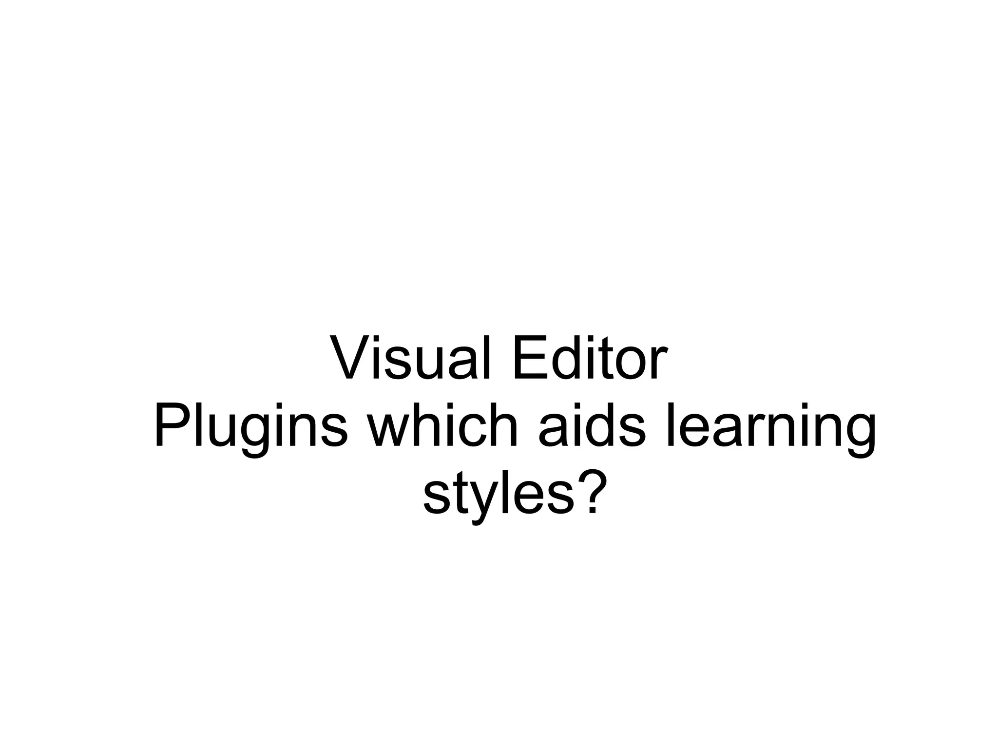Visual Editor
Plugins which aids learning
styles?

 