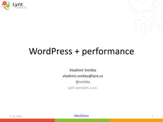 http://lynt.cz
WordPress + performance
Vladimir Smitka
vladimir.smitka@lynt.cz
@smitka
Lynt services s.r.o.
9. 10. 2015 1
 